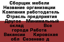 Сборщик мебели › Название организации ­ Компания-работодатель › Отрасль предприятия ­ Другое › Минимальный оклад ­ 23 000 - Все города Работа » Вакансии   . Кировская обл.,Сезенево д.